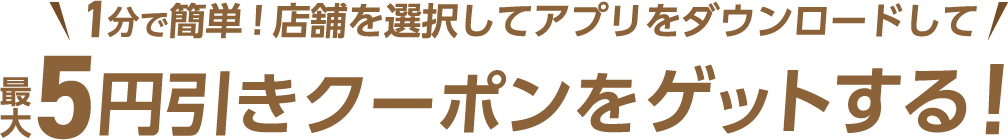 1分で簡単!店舗を選択してアプリをダウンロードして最大5円引きクーポンをゲットする！